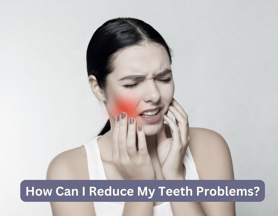 How Can I Reduce My Teeth Problems?