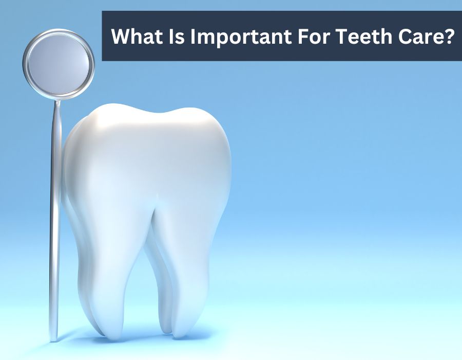 What Is Important For Teeth Care?