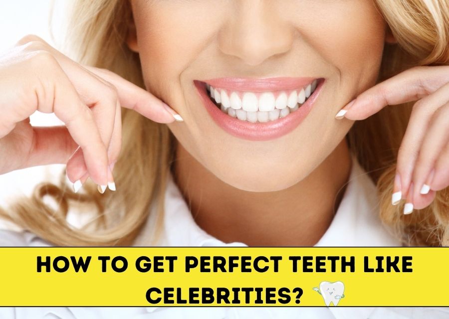 How to Get Perfect Teeth Like Celebrities?